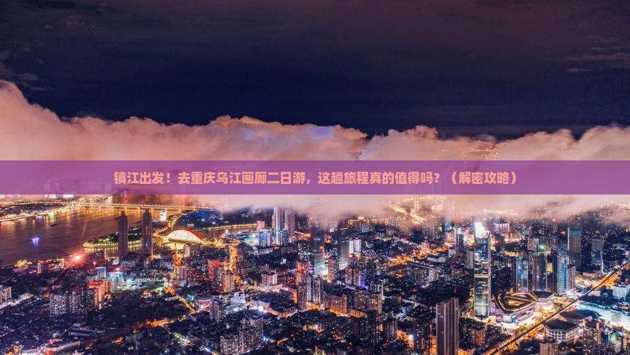 镇江去重庆乌江画廊二日游