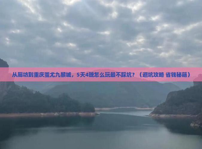 廊坊到重庆蚩尤九黎城团体旅游