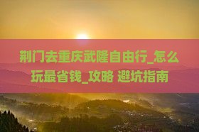 荆门去重庆武隆自由行