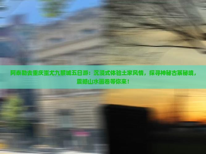 阿泰勒去重庆蚩尤九黎城五日游