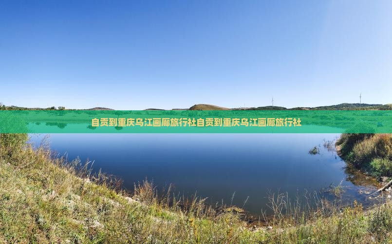 自贡到重庆乌江画廊旅行社