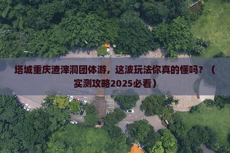 塔城去重庆渣滓洞团体旅游