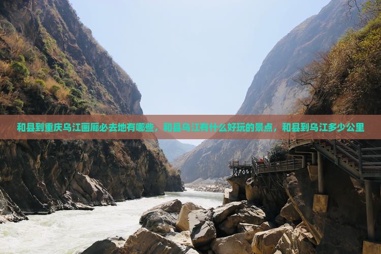 和县到重庆乌江画廊必去地 和县到重庆乌江画廊必去地