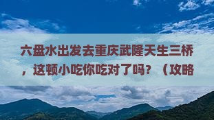 六盘水去重庆武隆天生三桥旅游小吃