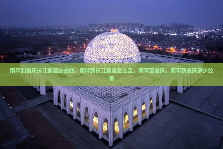 南平到重庆长江索道必去地 南平到重庆长江索道必去地