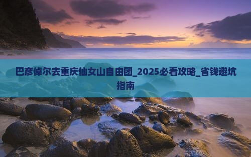 巴彦倬尔去重庆仙女山自由团