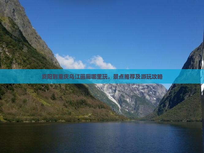 资阳到重庆乌江画廊哪里玩