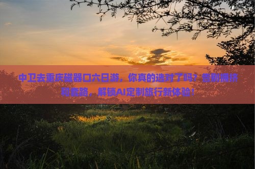 中卫去重庆磁器口六日游