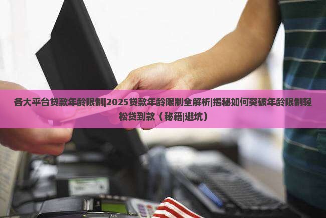 各大平台贷款年龄限制 各大平台贷款年龄限制