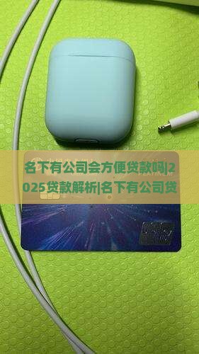 名下有公司会方便贷款吗