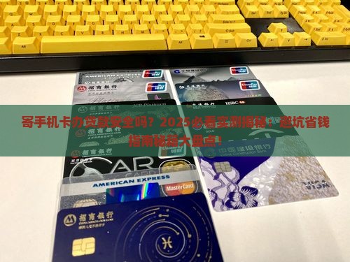 寄手机卡办贷款安全吗