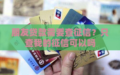 只查我的征信帮朋友贷款