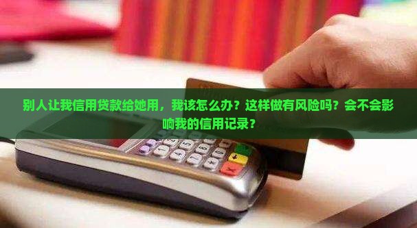 别人让我信用贷款给她用
