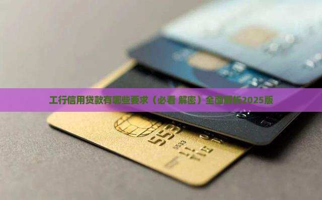 工行信用贷款有哪些要求 工行信用贷款有哪些要求