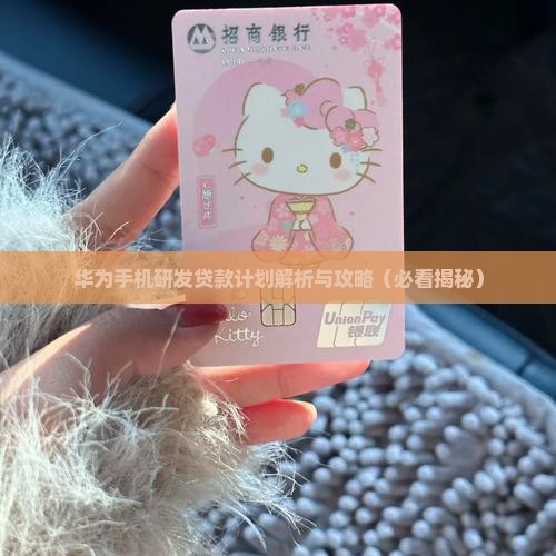 华为手机研发贷款计划 华为手机研发贷款计划