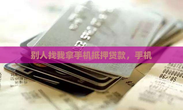别人找我拿手机抵押贷款