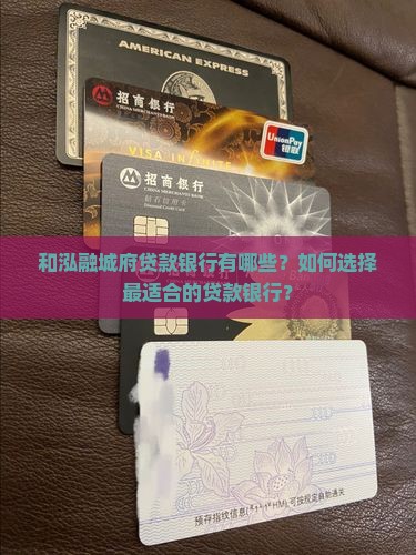 和泓融城府贷款银行有哪些？如何选择最适合的贷款银行？