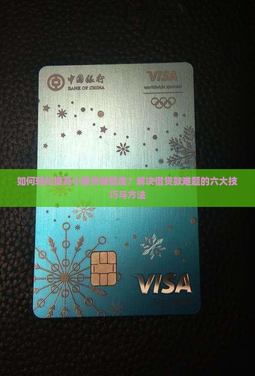 如何轻松提高小额贷款额度？解决借贷款难题的六大技巧与方法