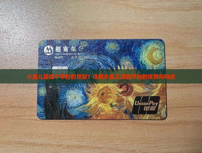 小鱼儿是哪个平台的贷款？详解小鱼儿贷款平台的优势与特点