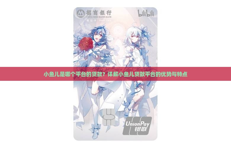 小鱼儿是哪个平台的贷款？详解小鱼儿贷款平台的优势与特点