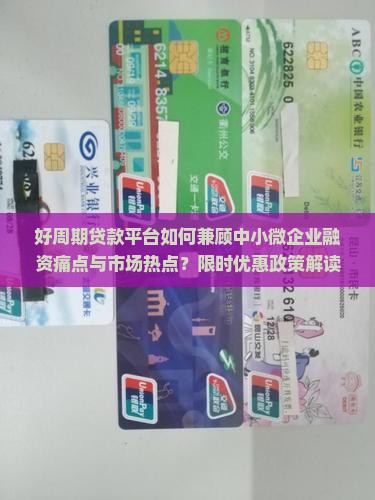 好周期贷款平台如何兼顾中小微企业融资痛点与市场热点？限时优惠政策解读！