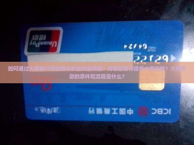 如何通过大棚银行贷款解决农业资金问题？有哪些银行提供大棚贷款？大棚贷款的条件和流程是什么？