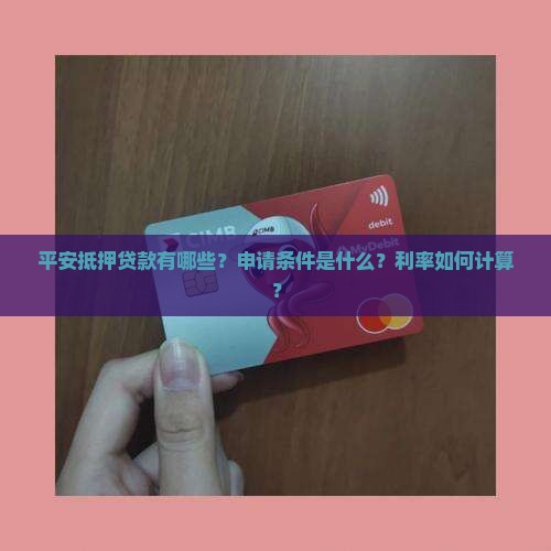 平安抵押贷款有哪些？申请条件是什么？利率如何计算？