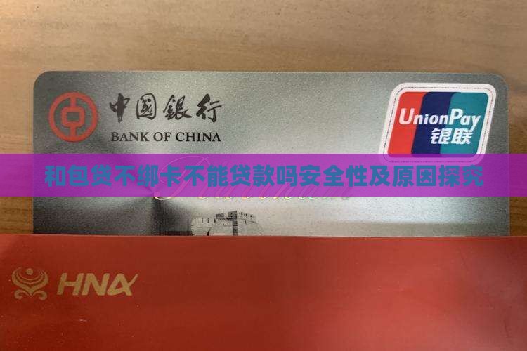 和包贷不绑卡不能贷款吗安全性及原因探究