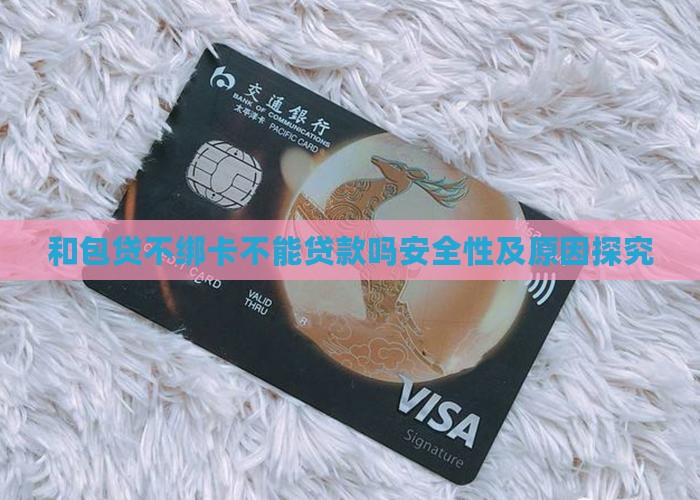 和包贷不绑卡不能贷款吗安全性及原因探究