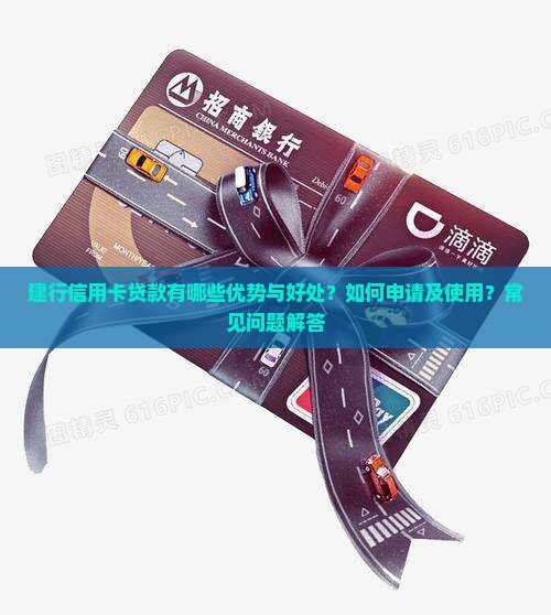 建行信用卡贷款有哪些优势与好处？如何申请及使用？常见问题解答