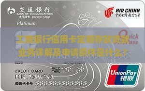 工商银行信用卡定期存款贷款业务详解及申请条件是什么？