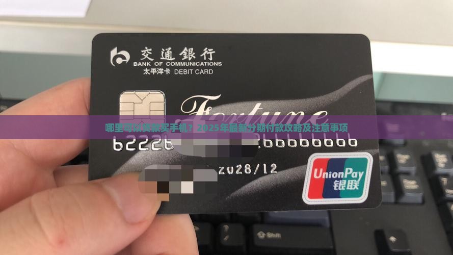 哪里可以贷款买手机？2025年最新分期付款攻略及注意事项