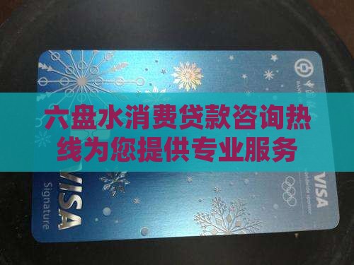 六盘水消费贷款咨询热线为您提供专业服务