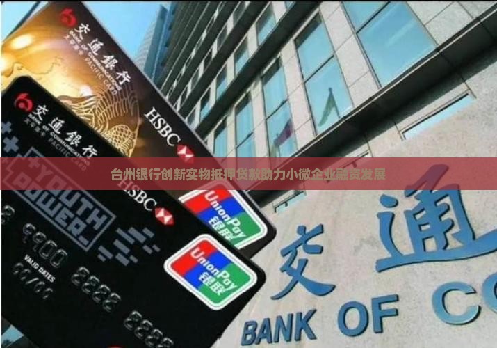 台州银行创新实物抵押贷款助力小微企业融资发展