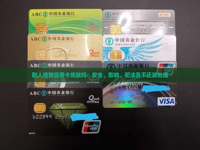 别人借我信用卡贷款吗：安全、影响、犯法及不还款处理