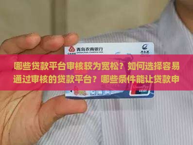 哪些贷款平台审核较为宽松？如何选择容易通过审核的贷款平台？哪些条件能让贷款申请更易获得批准？