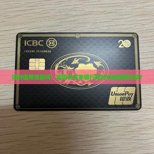 同时信用贷款吗，能否在多家银行同时申请信用贷款？