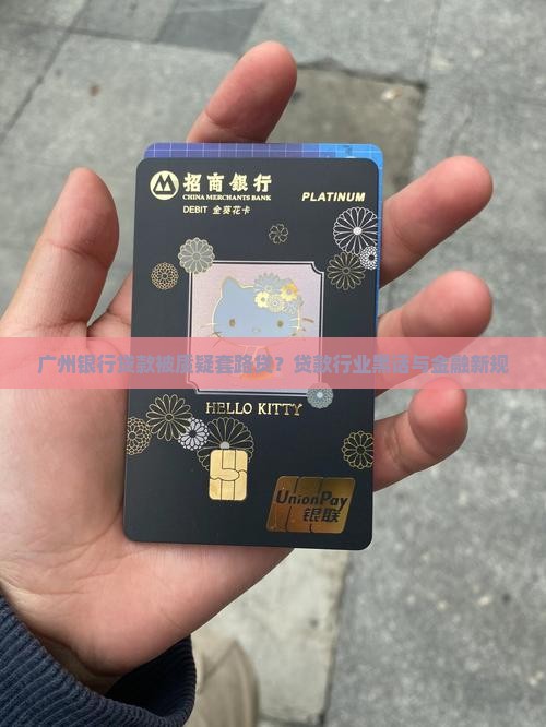 广州银行贷款被质疑套路贷？贷款行业黑话与金融新规