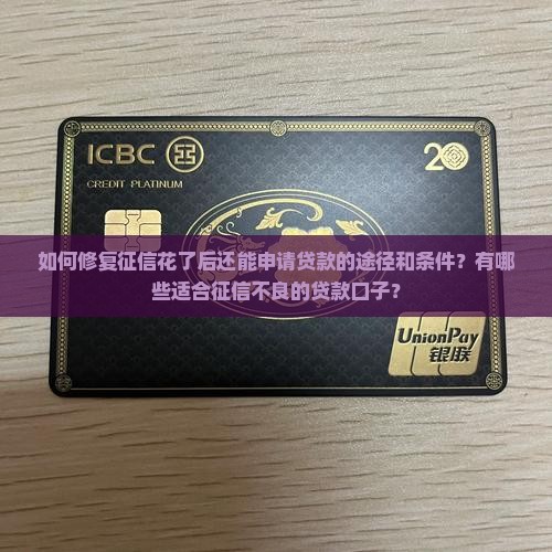 如何修复征信花了后还能申请贷款的途径和条件？有哪些适合征信不良的贷款口子？