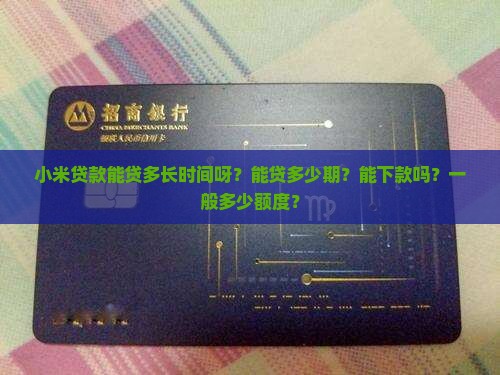 小米贷款能贷多长时间呀？能贷多少期？能下款吗？一般多少额度？