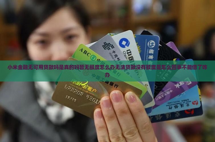 小米金融无可用贷款吗是真的吗暂无额度怎么办无法贷款没有额度是怎么回事不能借了咋办