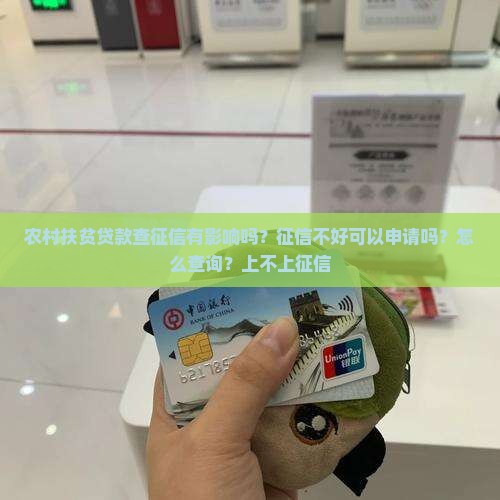 农村扶贫贷款查征信有影响吗？征信不好可以申请吗？怎么查询？上不上征信