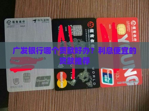 广发银行哪个贷款好办？利息便宜的贷款推荐