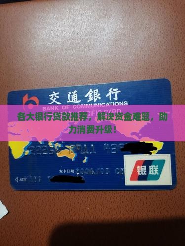 各大银行贷款推荐，解决资金难题，助力消费升级！