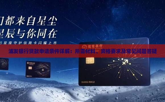 浦发银行贷款申请条件详解：所需材料、资格要求及常见问题答疑