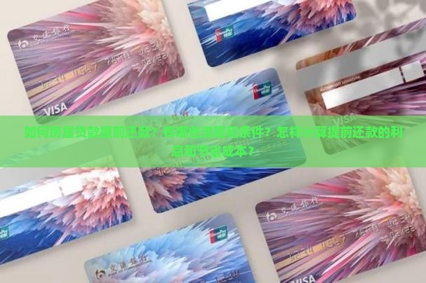如何房屋贷款提前还款？有哪些流程和条件？怎样计算提前还款的利息和节省成本？