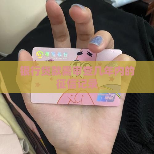 银行贷款需审查几年内的征信记录