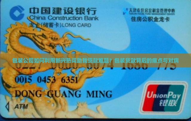 包装公司如何利用新兴热词助我贷款难题？包装贷款背后的痛点与对病