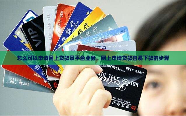 怎么可以申请网上贷款及平台业务，网上申请贷款容易下款的步骤
