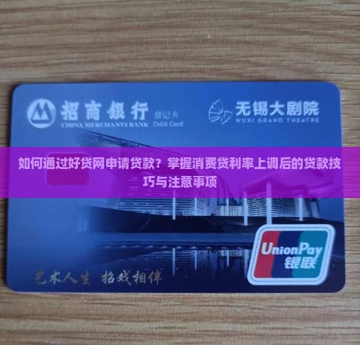 如何通过好贷网申请贷款？掌握消费贷利率上调后的贷款技巧与注意事项